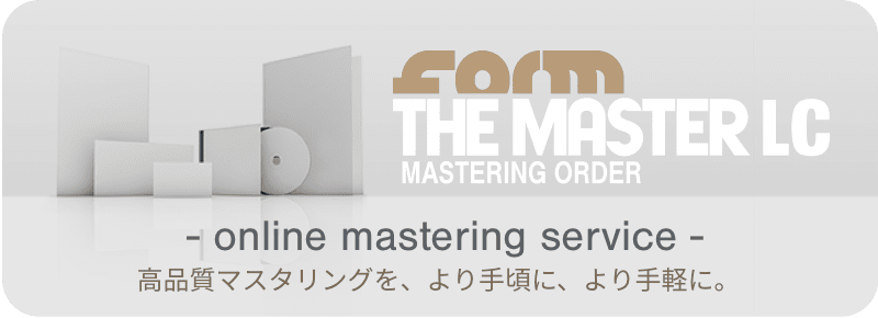 form THE MASTER LC - online mastering service -高品質マスタリングを、より手頃に、より手軽に。
