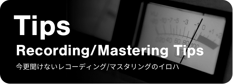 Recording/Mastering Tips 今更聞けないレコーディング/マスタリングのイロハ